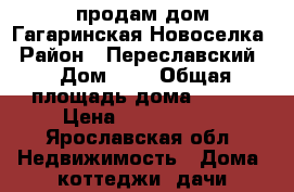 продам дом Гагаринская Новоселка › Район ­ Переславский  › Дом ­ 6 › Общая площадь дома ­ 170 › Цена ­ 1 999 999 - Ярославская обл. Недвижимость » Дома, коттеджи, дачи продажа   
